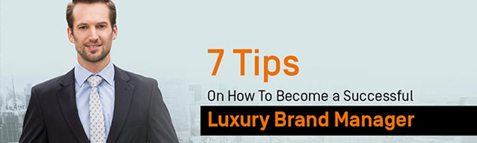 7 tips to become a successful luxury brand manager - 7 Tips On How To Become a Successful Luxury Brand Manager